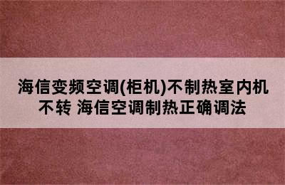 海信变频空调(柜机)不制热室内机不转 海信空调制热正确调法